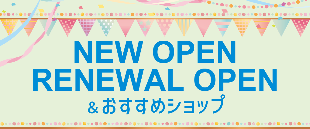NEW OPEN ＆ RENEWAL OPEN & おすすめショップ